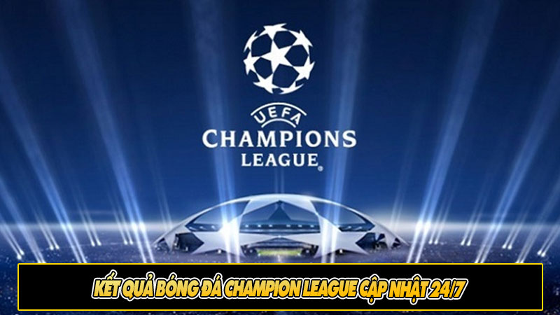 Kết quả bóng đá Champion League Cập nhật 24/7