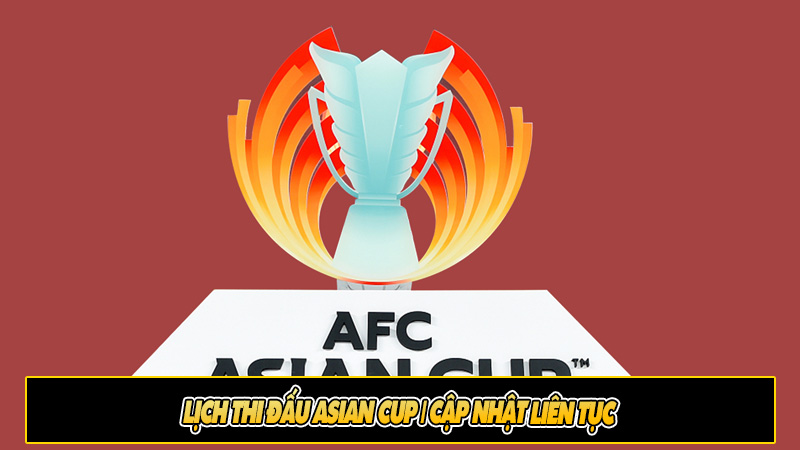 Lịch thi đấu Asian Cup | Cập nhật liên tục