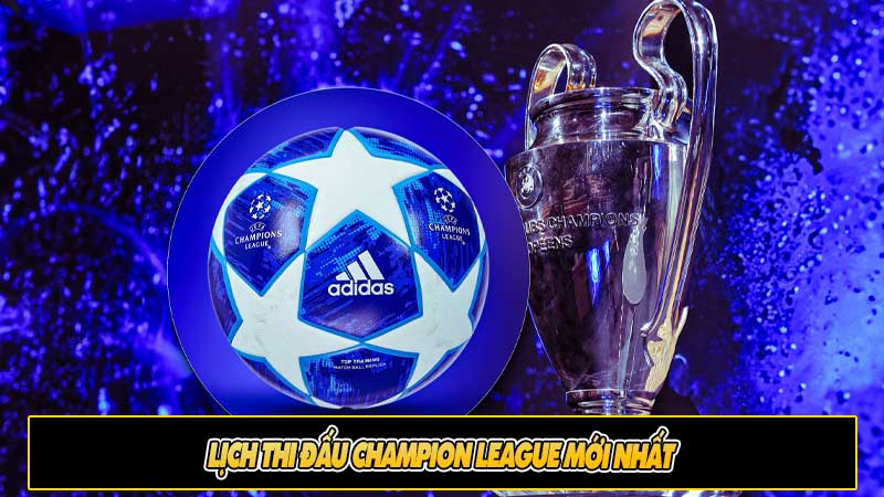 Lịch thi đấu Champion League mới nhất