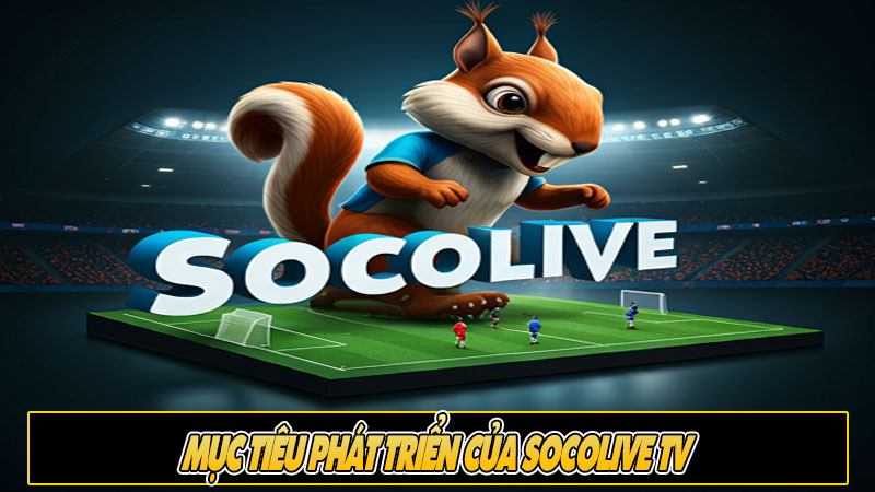 Mục tiêu Phát Triển của Socolive TV